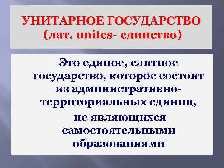 УНИТАРНОЕ ГОСУДАРСТВО (лат. unites- единство) Это единое, слитное государство, которое состоит из административнотерриториальных единиц,