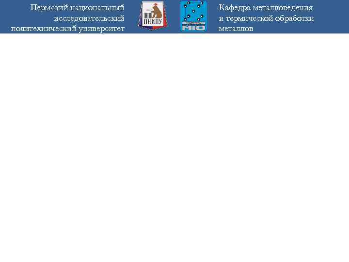 Пермский национальный исследовательский политехнический университет Кафедра металловедения и термической обработки металлов 