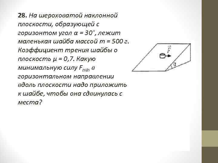 28. На шероховатой наклонной плоскости, образующей с горизонтом угол α = 30°, лежит маленькая