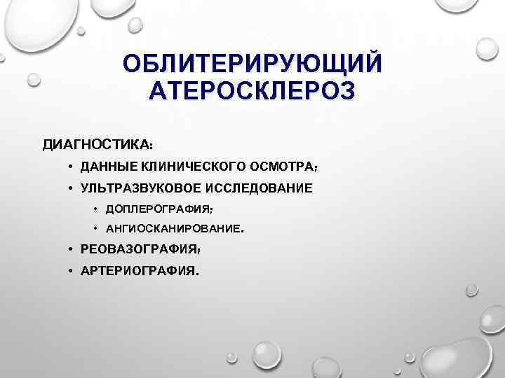 ОБЛИТЕРИРУЮЩИЙ АТЕРОСКЛЕРОЗ ДИАГНОСТИКА: • ДАННЫЕ КЛИНИЧЕСКОГО ОСМОТРА; • УЛЬТРАЗВУКОВОЕ ИССЛЕДОВАНИЕ • ДОПЛЕРОГРАФИЯ; • АНГИОСКАНИРОВАНИЕ.