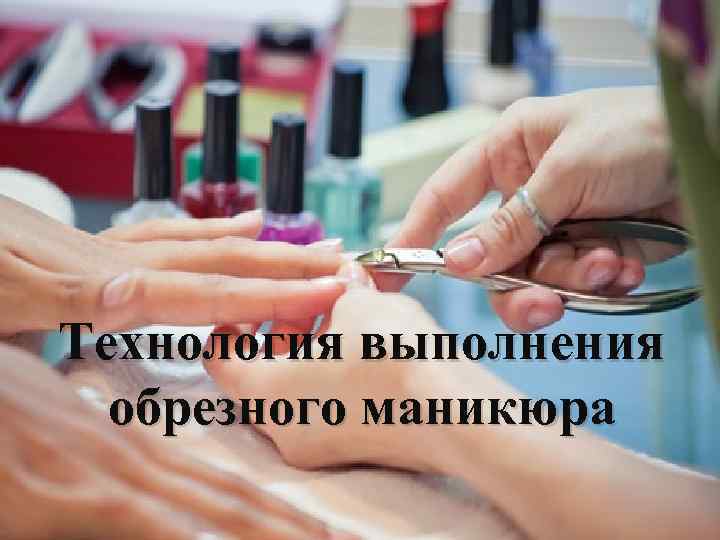 Технология выполнения обрезного маникюра 