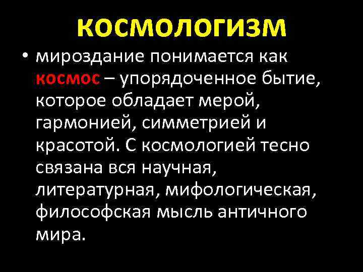 космологизм • мироздание понимается как космос – упорядоченное бытие, которое обладает мерой, гармонией, симметрией