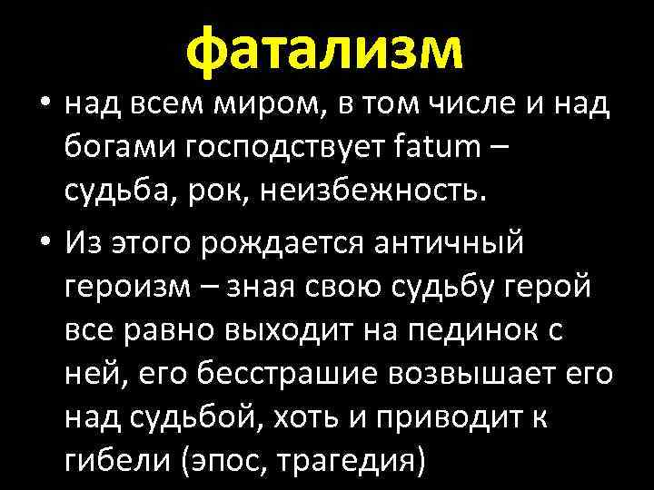 фатализм • над всем миром, в том числе и над богами господствует fatum –