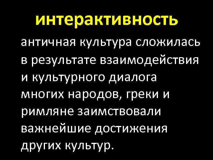 интерактивность античная культура сложилась в результате взаимодействия и культурного диалога многих народов, греки и