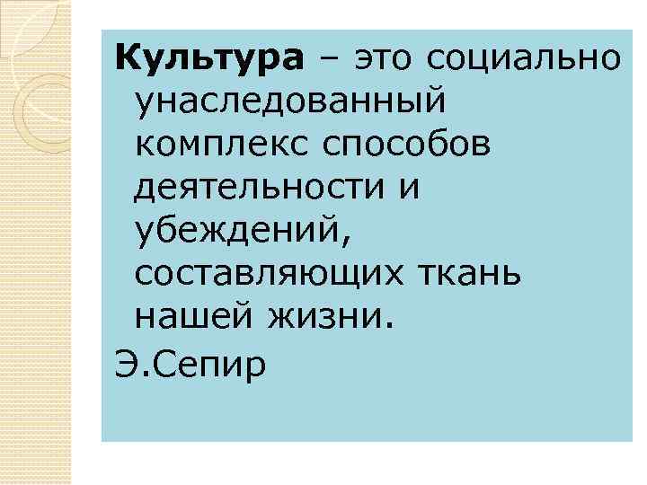Культура – это социально унаследованный комплекс способов деятельности и убеждений, составляющих ткань нашей жизни.