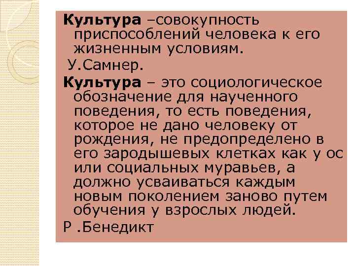 Культура –совокупность приспособлений человека к его жизненным условиям. У. Самнер. Культура – это социологическое