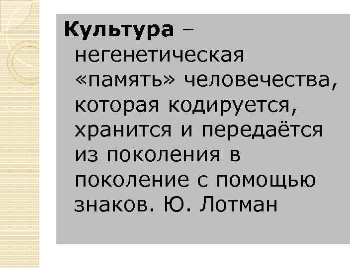 Культура – негенетическая «память» человечества, которая кодируется, хранится и передаётся из поколения в поколение