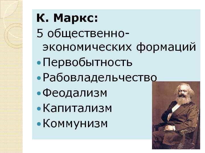 К. Маркс: 5 общественноэкономических формаций Первобытность Рабовладельчество Феодализм Капитализм Коммунизм 