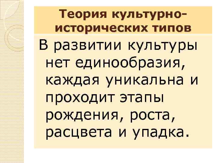 Теория культурноисторических типов В развитии культуры нет единообразия, каждая уникальна и проходит этапы рождения,