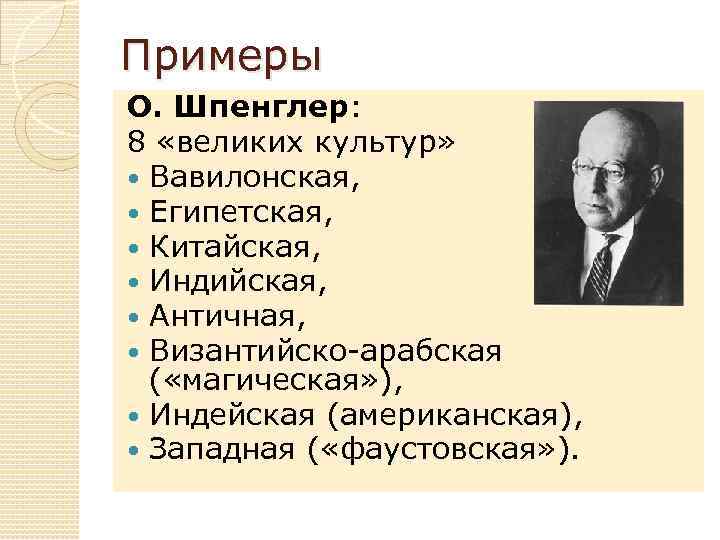 Примеры О. Шпенглер: 8 «великих культур» Вавилонская, Египетская, Китайская, Индийская, Античная, Византийско-арабская ( «магическая»