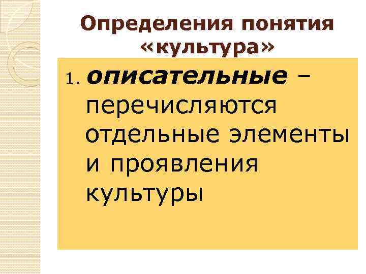Определения понятия «культура» 1. описательные – перечисляются отдельные элементы и проявления культуры 