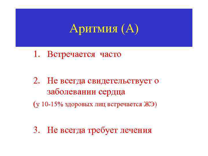 Аритмия (А) 1. Встречается часто 2. Не всегда свидетельствует о заболевании сердца (у 10