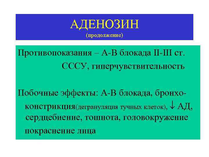 АДЕНОЗИН (продолжение) Противопоказания – А-В блокада II-III ст. СССУ, гиперчувствительность Побочные эффекты: А-В блокада,