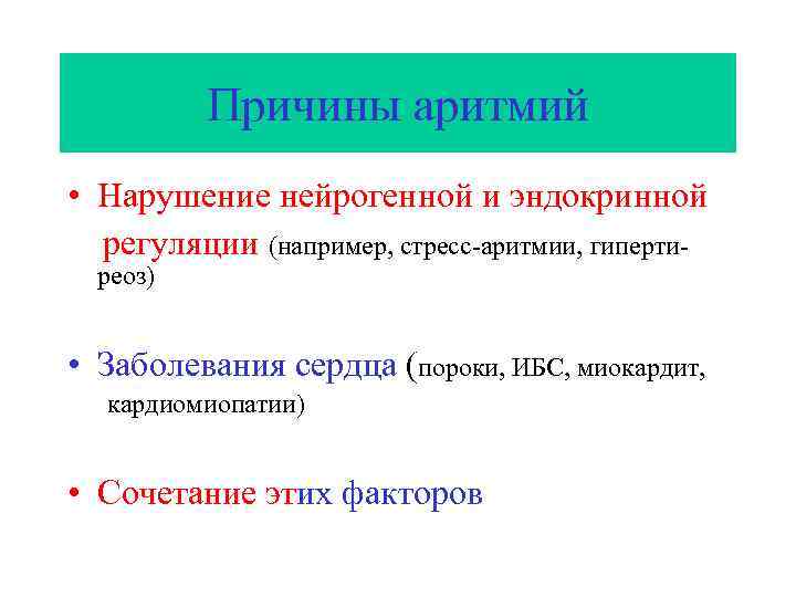 Причины аритмий • Нарушение нейрогенной и эндокринной регуляции (например, стресс-аритмии, гипертиреоз) • Заболевания сердца