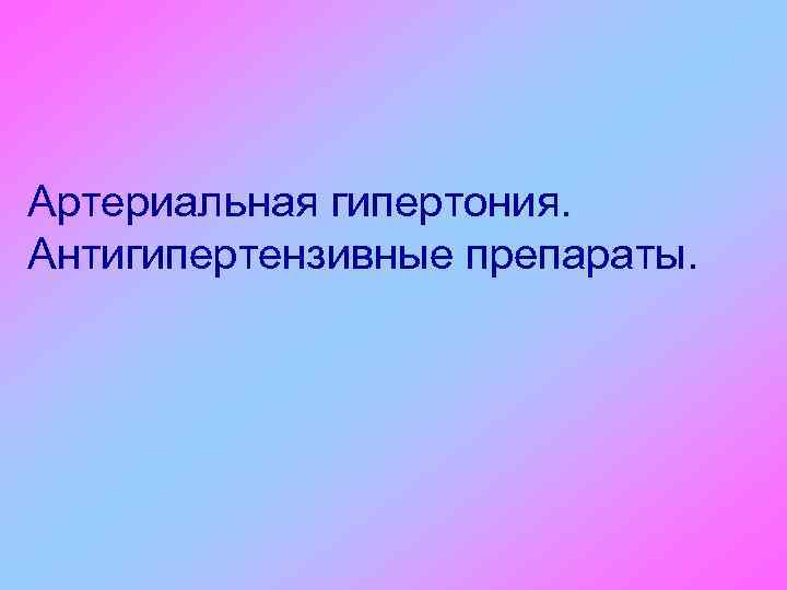 Артериальная гипертония. Антигипертензивные препараты. 