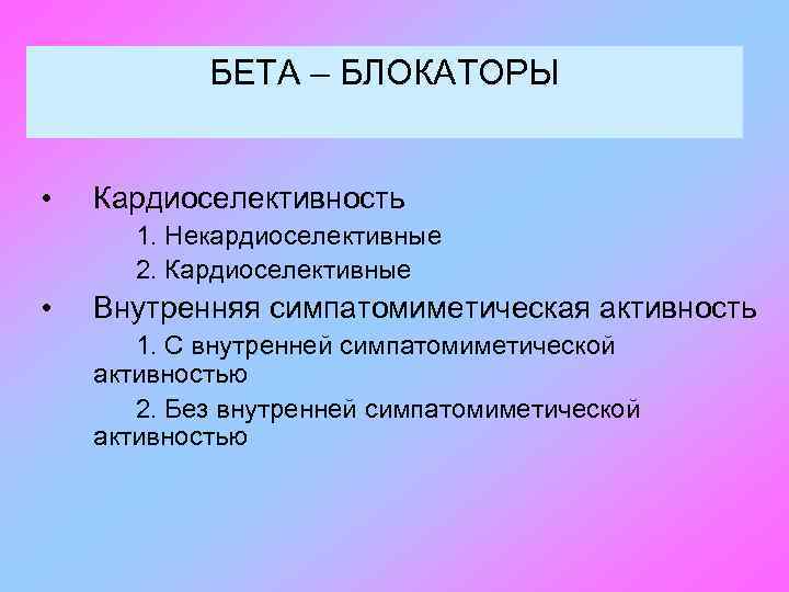 БЕТА – БЛОКАТОРЫ • Кардиоселективность 1. Некардиоселективные 2. Кардиоселективные • Внутренняя симпатомиметическая активность 1.