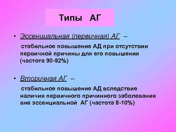 Типы АГ • Эссенциальная (первичная) АГ – стабильное повышение АД при отсутствии первичной причины