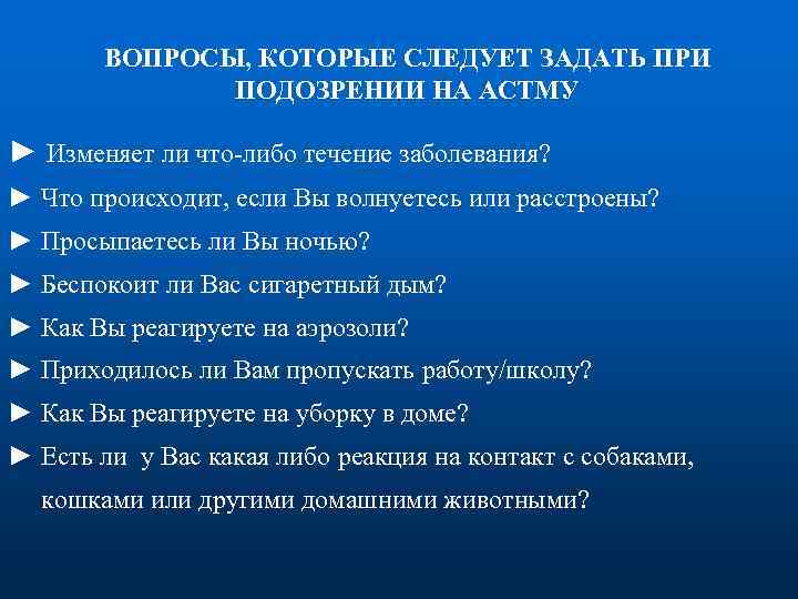 ВОПРОСЫ, КОТОРЫЕ СЛЕДУЕТ ЗАДАТЬ ПРИ ПОДОЗРЕНИИ НА АСТМУ ► Изменяет ли что-либо течение заболевания?