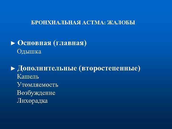 БРОНХИАЛЬНАЯ AСТМА: ЖАЛОБЫ ► Основная (главная) Одышка ► Дополнительные Кашель Утомляемость Возбуждение Лихорадка (второстепенные)