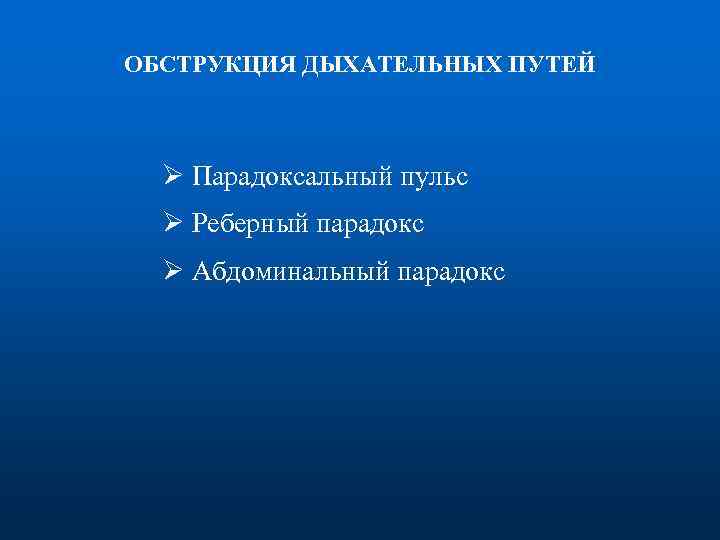 ОБСТРУКЦИЯ ДЫХАТЕЛЬНЫХ ПУТЕЙ Ø Парадоксальный пульс Ø Реберный парадокс Ø Абдоминальный парадокс 