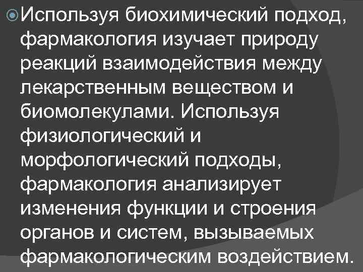  Используя биохимический подход, фармакология изучает природу реакций взаимодействия между лекарственным веществом и биомолекулами.