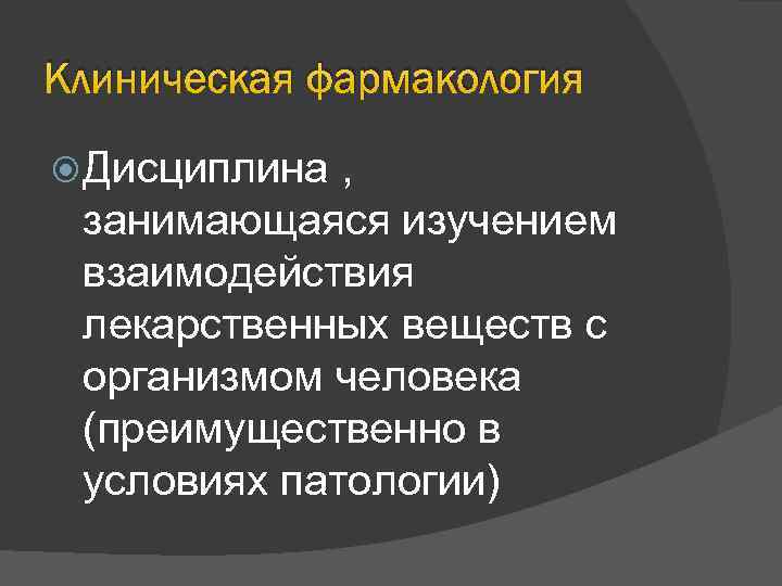 Клиническая фармакология Дисциплина , занимающаяся изучением взаимодействия лекарственных веществ с организмом человека (преимущественно в
