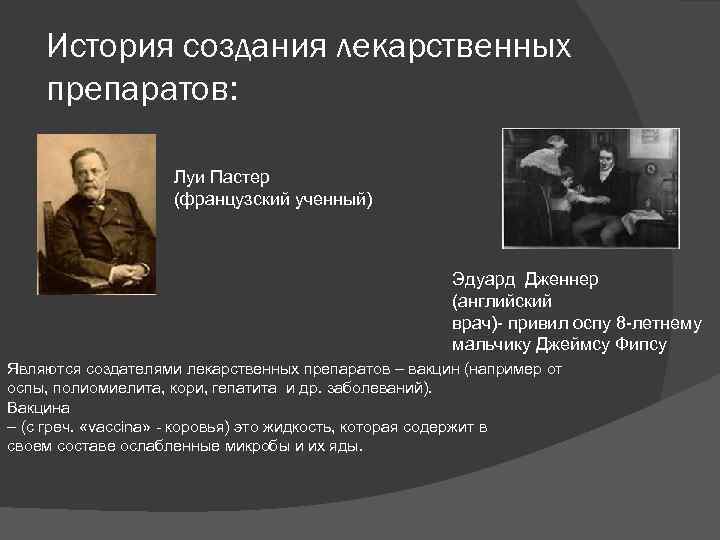 История создания лекарственных препаратов: Луи Пастер (французский ученный) Эдуард Дженнер (английский врач)- привил оспу
