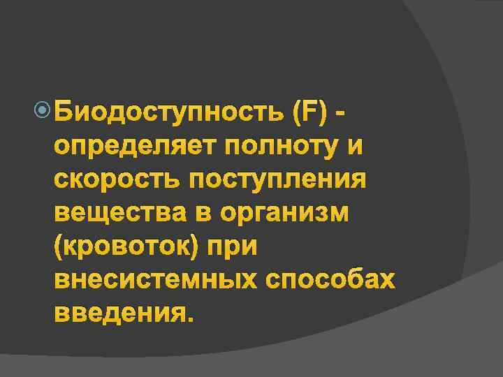  Биодоступность (F) - определяет полноту и скорость поступления вещества в организм (кровоток) при