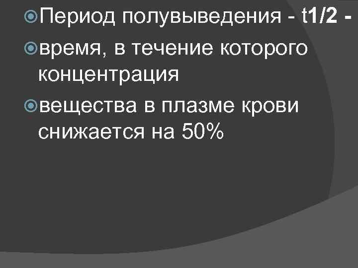  Период полувыведения - t 1/2 время, в течение которого концентрация вещества в плазме