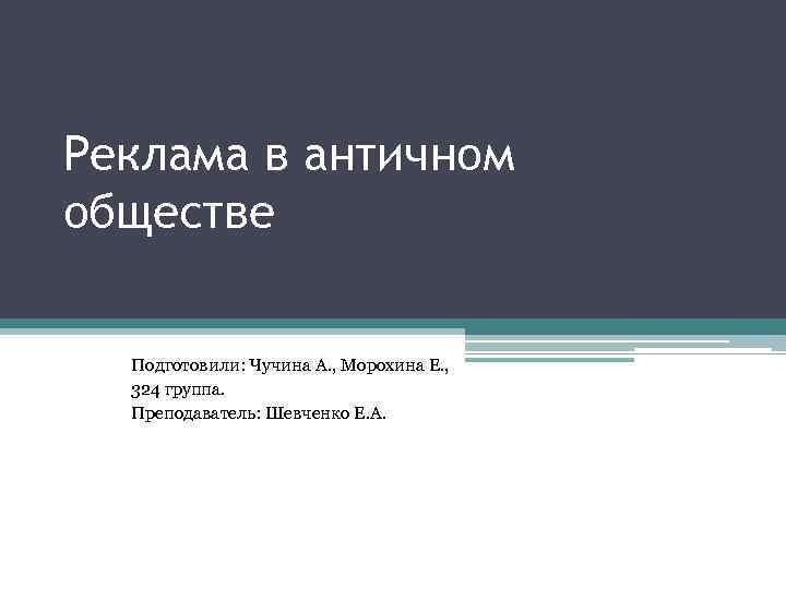 Реклама в античном обществе Подготовили: Чучина А. , Морохина Е. , 324 группа. Преподаватель: