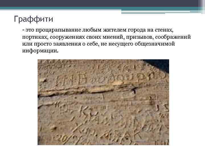 Граффити - это процарапывание любым жителем города на стенах, портиках, сооружениях своих мнений, призывов,