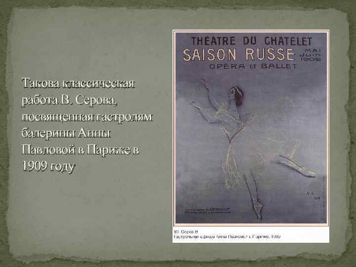 Такова классическая работа В. Серова, посвященная гастролям балерины Анны Павловой в Париже в 1909
