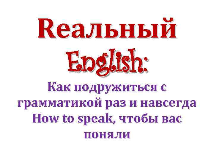 Rеальный English: Как подружиться с грамматикой раз и навсегда How to speak, чтобы вас
