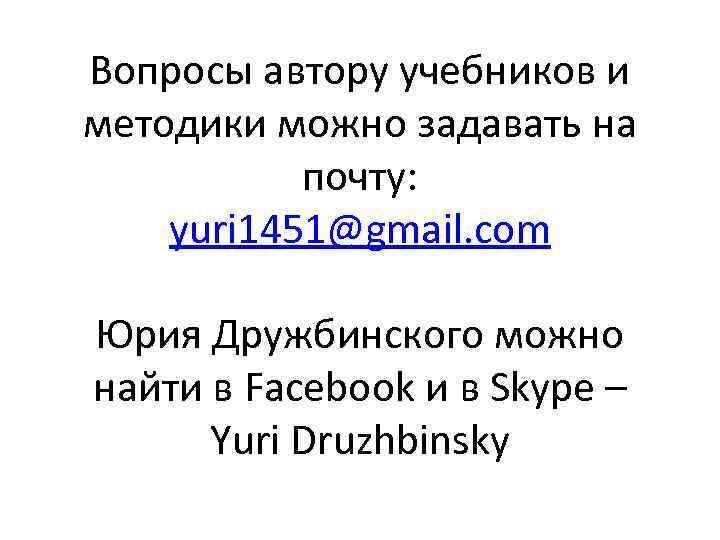 Вопросы автору учебников и методики можно задавать на почту: yuri 1451@gmail. com Юрия Дружбинского