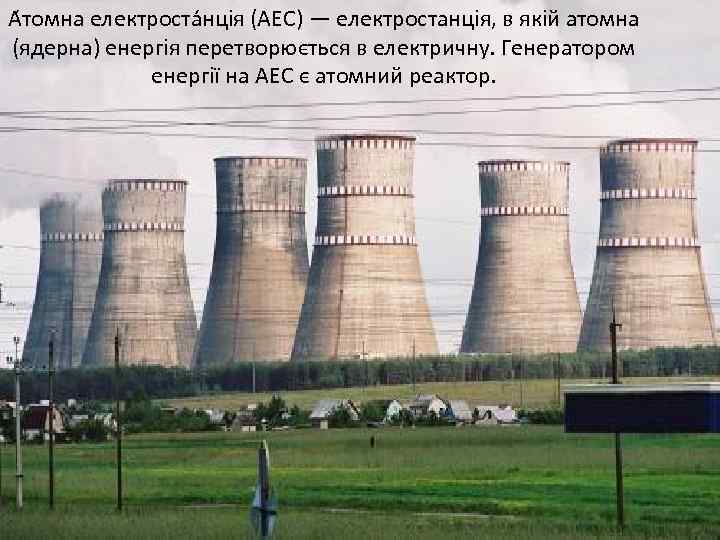 А томна електроста нція (АЕС) — електростанція, в якій атомна (ядерна) енергія перетворюється в