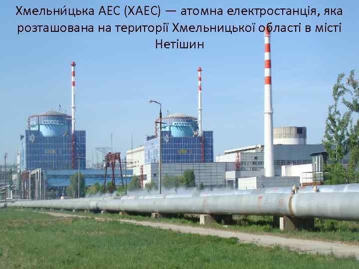 Хмельни цька АЕС (ХАЕС) — атомна електростанція, яка розташована на території Хмельницької області в
