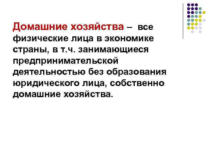 Домашние хозяйства – все физические лица в экономике страны, в т. ч. занимающиеся предпринимательской