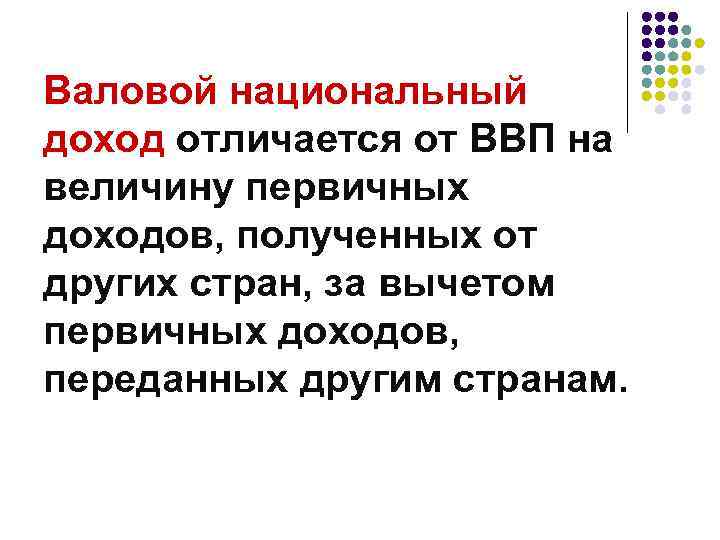 Валовой национальный доход отличается от ВВП на величину первичных доходов, полученных от других стран,