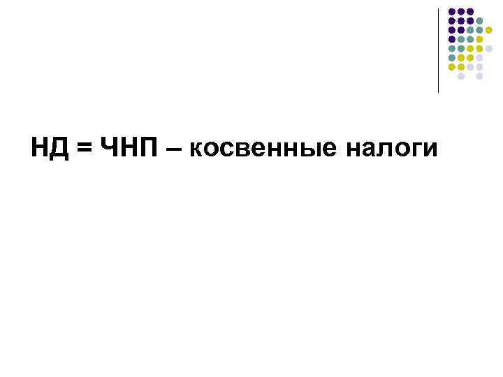 НД = ЧНП – косвенные налоги 