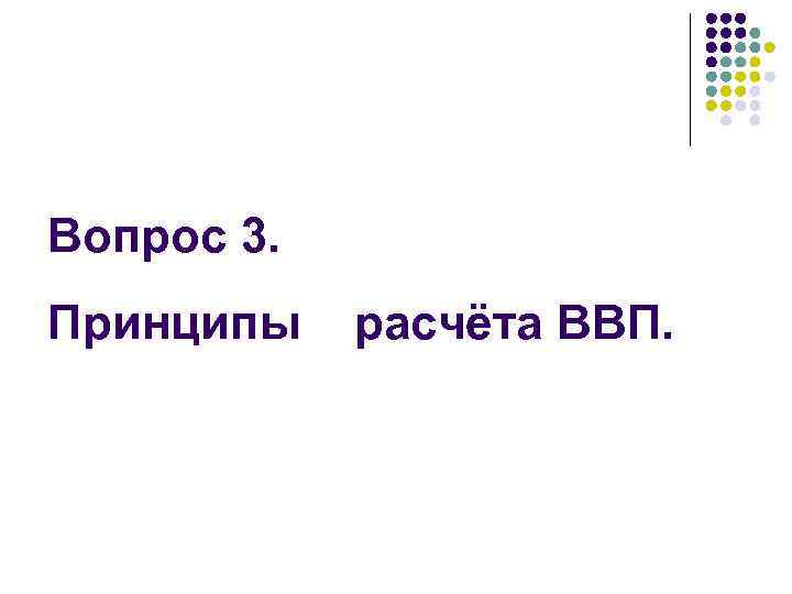 Вопрос 3. Принципы расчёта ВВП. 