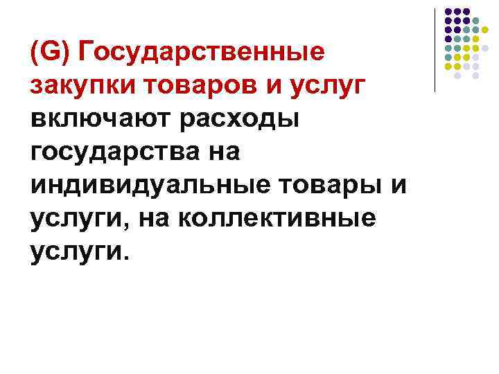 (G) Государственные закупки товаров и услуг включают расходы государства на индивидуальные товары и услуги,