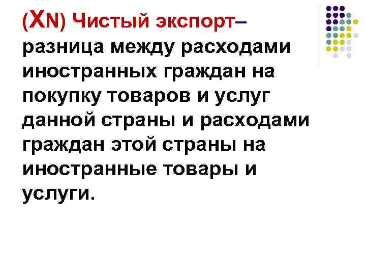 (XN) Чистый экспорт– разница между расходами иностранных граждан на покупку товаров и услуг данной