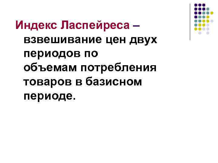 Индекс Ласпейреса – взвешивание цен двух периодов по объемам потребления товаров в базисном периоде.