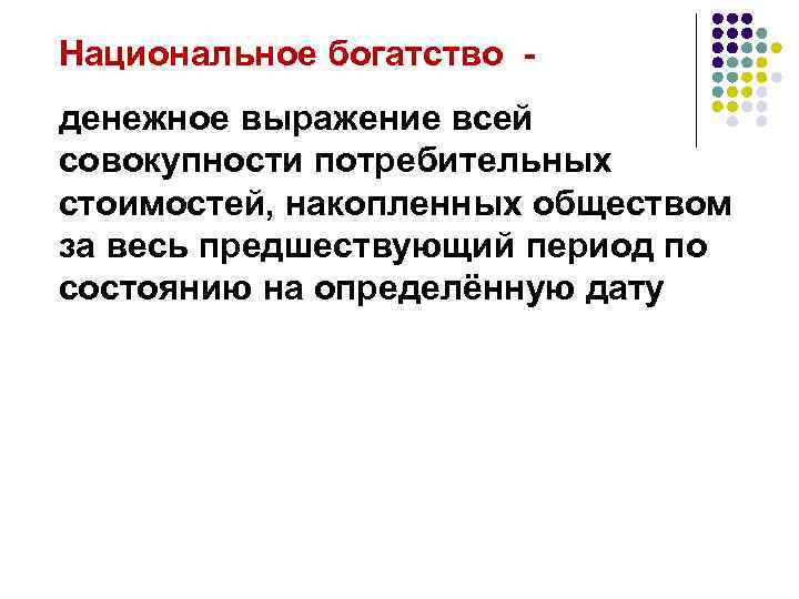 Национальное богатство - денежное выражение всей совокупности потребительных стоимостей, накопленных обществом за весь предшествующий