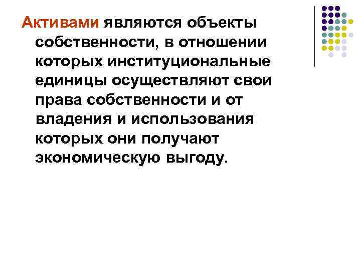 Активами являются объекты собственности, в отношении которых институциональные единицы осуществляют свои права собственности и