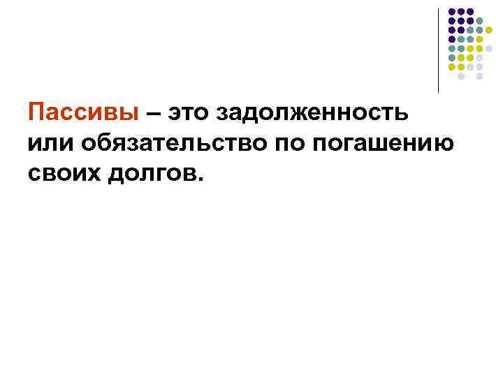 Пассивы – это задолженность или обязательство по погашению своих долгов. 
