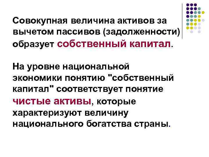 Совокупная величина активов за вычетом пассивов (задолженности) образует собственный капитал. На уровне национальной экономики