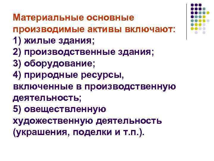 Материальные основные производимые активы включают: 1) жилые здания; 2) производственные здания; 3) оборудование; 4)