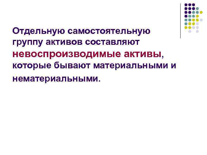 Отдельную самостоятельную группу активов составляют невоспроизводимые активы, которые бывают материальными и нематериальными. 
