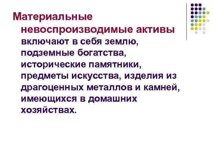 Материальные невоспроизводимые активы включают в себя землю, подземные богатства, исторические памятники, предметы искусства, изделия